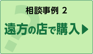 相談事例２遠方の店で購入