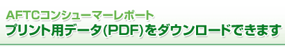 AFTCコンシューマーレポートのプリント用データ(PDF)をダウンロードできます