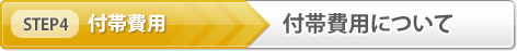 【STEP4】付帯費用「付帯費用について」