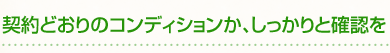 契約どおりのコンディションか、しっかりと確認を