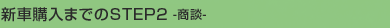 新車購入までのSTEP2 -商談-