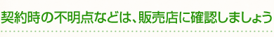 契約時の不明点などは、販売店に確認しましょう