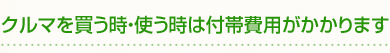 クルマを買う時・使う時は付帯費用がかかります