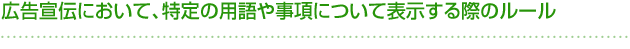 広告宣伝において、特定の用語や事項について表示する際のルール