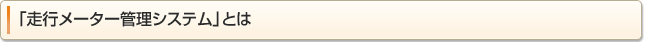 「走行メーター管理システム」とは