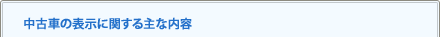 中古車の表示に関する主な内容