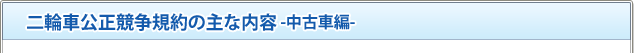 二輪車公正競争規約の主な内容 -中古車編-