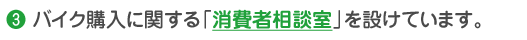 3.バイク購入に関する「消費者相談室」を設けています。