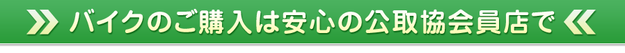 バイクのご購入は安心の公取協会員店で