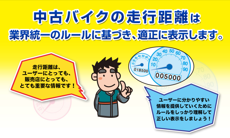 中古バイクの走行距離は業界統一のルールに基づき、適正に表示します。