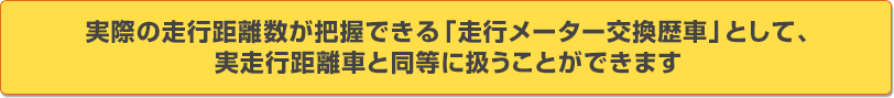 実際の走行距離数が把握できる「走行メーター交換歴車」として、実走行距離車と同等に扱うことができます