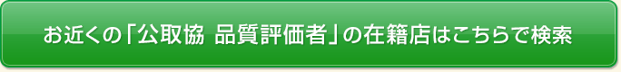 お近くの「公取協 品質評価者」の在籍店はこちらで検索