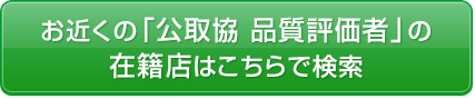 お近くの「公取協 品質評価者」の在籍店はこちらで検索