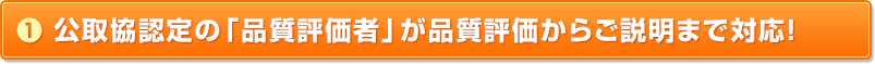 （1）公取協認定の「品質評価者」が品質評価からご説明まで対応！