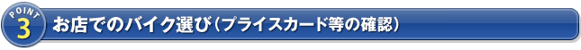 POINT3 お店でのバイク選び（プライスカード等の確認）