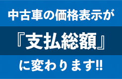 中古車の販売価格の表示が、「支払総額」に変わります!!