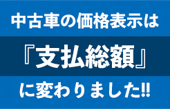 中古車の価格表示は「支払総額」に変わりました!!