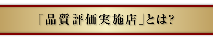 「品質評価実施店」とは？