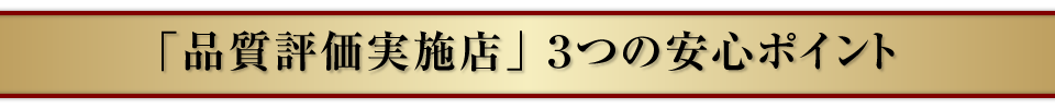 品質評価実施店 ３つの安心ポイント