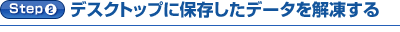 Step2.デスクトップに保存したデータを解凍する